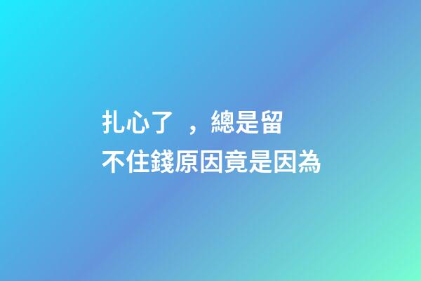 扎心了，總是留不住錢原因竟是因為..